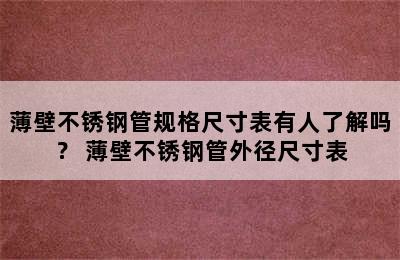 薄壁不锈钢管规格尺寸表有人了解吗？ 薄壁不锈钢管外径尺寸表